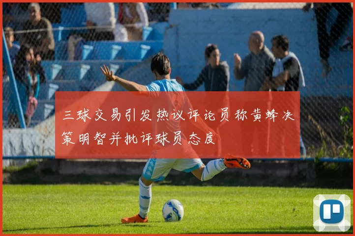 三球交易引发热议评论员称黄蜂决策明智并批评球员态度